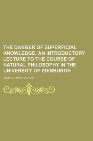 Cover of The Danger of Superficial Knowledge; An Introductory Lecture to the Course of Natural Philosophy in the University of Edinburgh