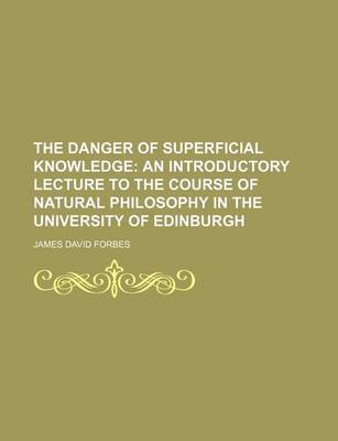 Book cover for The Danger of Superficial Knowledge; An Introductory Lecture to the Course of Natural Philosophy in the University of Edinburgh