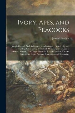 Cover of Ivory, Apes, and Peacocks; Joseph Conrad, Walt Whitman, Jules Laforgue, Dostoïevsky and Tolstoy, Schoenberg, Wedekind, Moussorgsky, Cézanne, Vermeer, Matisse, Van Gogh, Gauguin, Italian Futurists, Various Latter-day Poets, Painters, Composers A