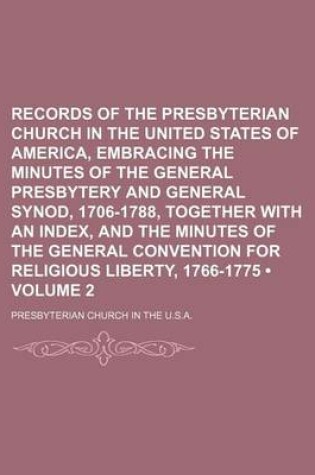 Cover of Records of the Presbyterian Church in the United States of America, Embracing the Minutes of the General Presbytery and General Synod, 1706-1788, Together with an Index, and the Minutes of the General Convention for Religious Liberty, 1766-1775 (Volume 2)