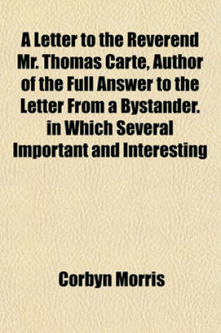 Cover of A Letter to the Reverend Mr. Thomas Carte, Author of the Full Answer to the Letter from a Bystander. in Which Several Important and Interesting