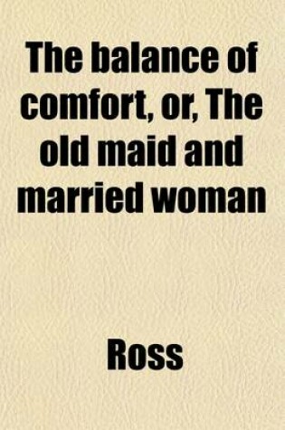 Cover of The Balance of Comfort, Or, the Old Maid and Married Woman (Volume 1); A Novel