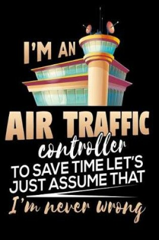 Cover of I'm An Air Traffic Controller. To Save Time Let's Just Assume That I'm Never Wrong