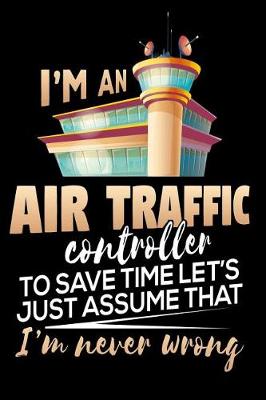 Book cover for I'm An Air Traffic Controller. To Save Time Let's Just Assume That I'm Never Wrong