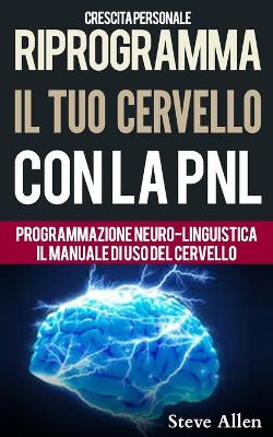 Book cover for Crescita personale - Riprogramma il tuo cervello con la PNL. Programmazione Neuro-linguistica - Il manuale di uso del Cervello