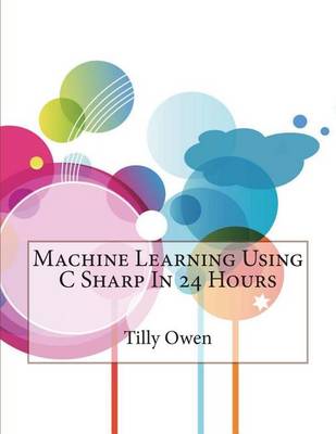 Book cover for Machine Learning Using C Sharp in 24 Hours