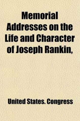 Cover of Memorial Addresses on the Life and Character of Joseph Rankin, (a Representative from Wisconsin); Delivered in the House of Representatives and in the Senate