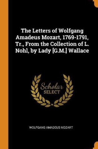 Cover of The Letters of Wolfgang Amadeus Mozart, 1769-1791, Tr., from the Collection of L. Nohl, by Lady [g.M.] Wallace