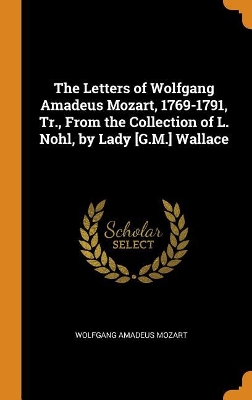 Book cover for The Letters of Wolfgang Amadeus Mozart, 1769-1791, Tr., from the Collection of L. Nohl, by Lady [g.M.] Wallace