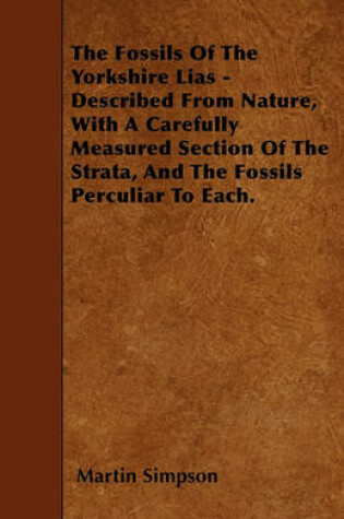 Cover of The Fossils Of The Yorkshire Lias - Described From Nature, With A Carefully Measured Section Of The Strata, And The Fossils Perculiar To Each.