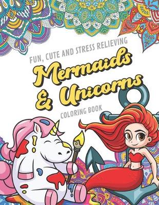 Book cover for Fun Cute And Stress Relieving Mermaids and Unicorns Coloring Book