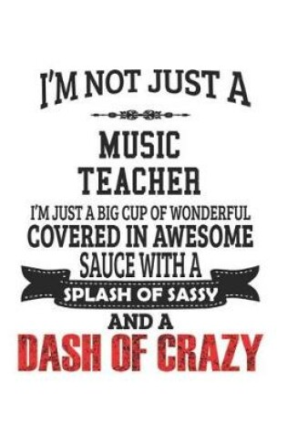 Cover of I'm Not Just A Music Teacher I'm Just A Big Cup Of Wonderful Covered In Awesome Sauce With A Splash Of Sassy And A Dash Of Crazy