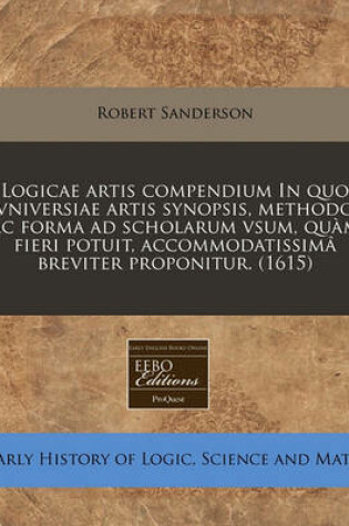 Cover of Logicae Artis Compendium in Quo Vniversiae Artis Synopsis, Methodo AC Forma Ad Scholarum Vsum, Qu M Fieri Potuit, Accommodatissim Breviter Proponitur. (1615)