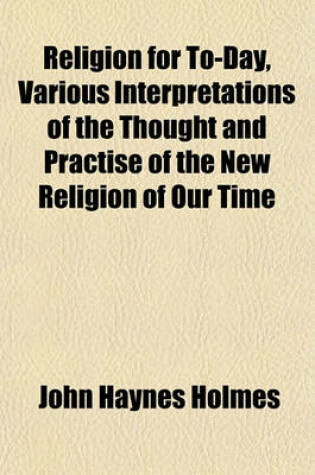 Cover of Religion for To-Day, Various Interpretations of the Thought and Practise of the New Religion of Our Time