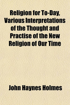 Book cover for Religion for To-Day, Various Interpretations of the Thought and Practise of the New Religion of Our Time