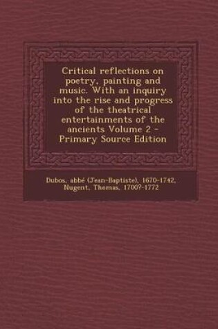 Cover of Critical Reflections on Poetry, Painting and Music. with an Inquiry Into the Rise and Progress of the Theatrical Entertainments of the Ancients Volume