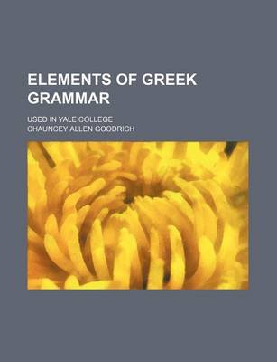 Book cover for Elements of Greek Grammar; Used in Yale College