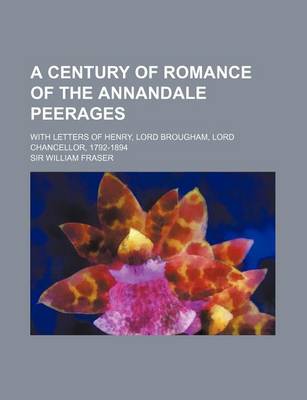 Book cover for A Century of Romance of the Annandale Peerages; With Letters of Henry, Lord Brougham, Lord Chancellor, 1792-1894