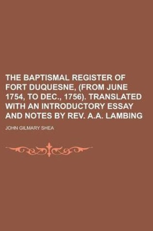 Cover of The Baptismal Register of Fort Duquesne, (from June 1754, to Dec., 1756). Translated with an Introductory Essay and Notes by REV. A.A. Lambing