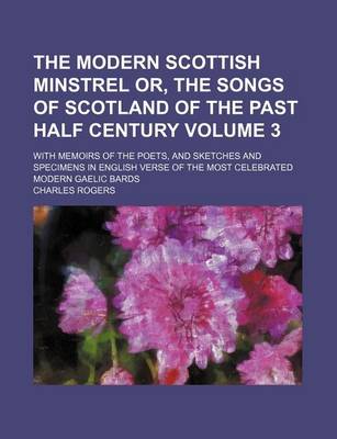 Book cover for The Modern Scottish Minstrel Or, the Songs of Scotland of the Past Half Century Volume 3; With Memoirs of the Poets, and Sketches and Specimens in English Verse of the Most Celebrated Modern Gaelic Bards