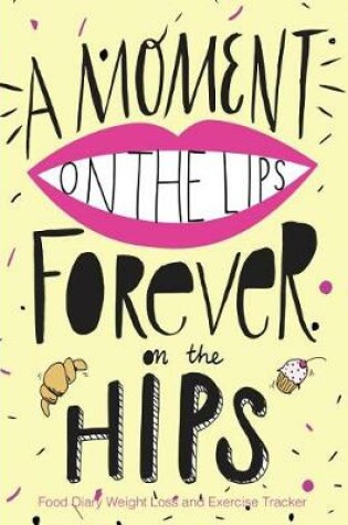 Cover of A Moment On The Lips Forever on The Hips Food Diary Weight Loss and Exercise Tra