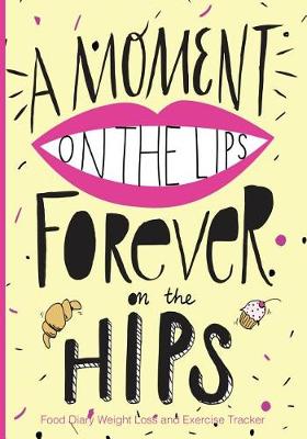 Book cover for A Moment On The Lips Forever on The Hips Food Diary Weight Loss and Exercise Tra