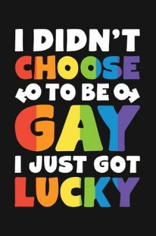 Cover of I Didnt Choose To Be Gay I Just Got Lucky