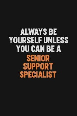 Cover of Always Be Yourself Unless You Can Be A Senior Support Specialist