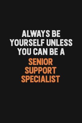 Book cover for Always Be Yourself Unless You Can Be A Senior Support Specialist