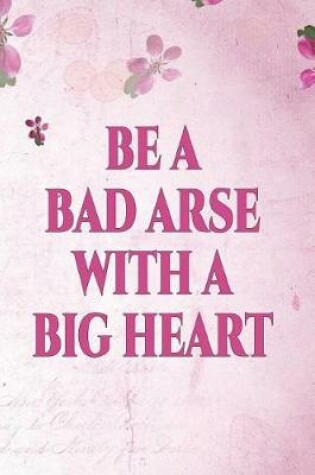 Cover of Be a Bad Arse with a Big Heart