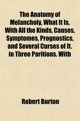 Book cover for The Anatomy of Melancholy, What It Is, with All the Kinds, Causes, Symptomes, Prognostics, and Several Curses of It. in Three Paritions. with