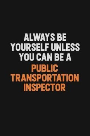 Cover of Always Be Yourself Unless You Can Be A Public Transportation Inspector