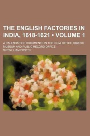 Cover of The English Factories in India, 1618-1621 (Volume 1); A Calendar of Documents in the India Office, British Museum and Public Record Office