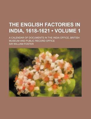 Book cover for The English Factories in India, 1618-1621 (Volume 1); A Calendar of Documents in the India Office, British Museum and Public Record Office