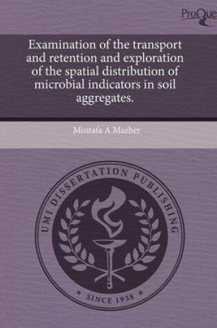 Cover of Examination of the Transport and Retention and Exploration of the Spatial Distribution of Microbial Indicators in Soil Aggregates