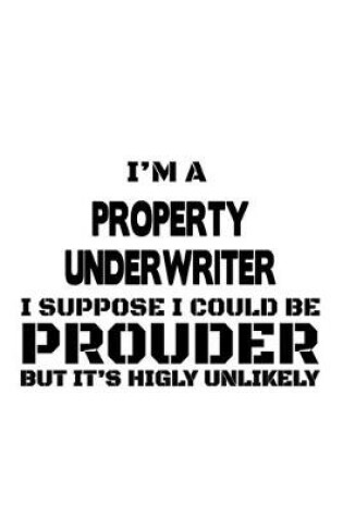 Cover of I'm A Property Underwriter I Suppose I Could Be Prouder But It's Highly Unlikely