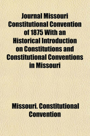 Cover of Journal Missouri Constitutional Convention of 1875 with an Historical Introduction on Constitutions and Constitutional Conventions in Missouri