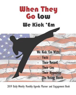 Book cover for When They Go Low, We Kick 'em 2019 Daily Weekly Monthly Agenda Planner and Engagement Book