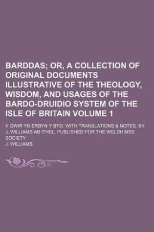 Cover of Barddas; Or, a Collection of Original Documents Illustrative of the Theology, Wisdom, and Usages of the Bardo-Druidio System of the Isle of Britain. y Gwir Yn Erbyn y Byd. with Translations & Notes. by J. Williams AB Ithel. Volume 1
