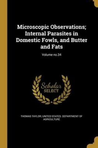 Cover of Microscopic Observations; Internal Parasites in Domestic Fowls, and Butter and Fats; Volume No.34