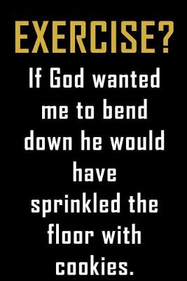 Book cover for Exercise? If God wanted me to bend down he would have sprinkled the floor with cookies.