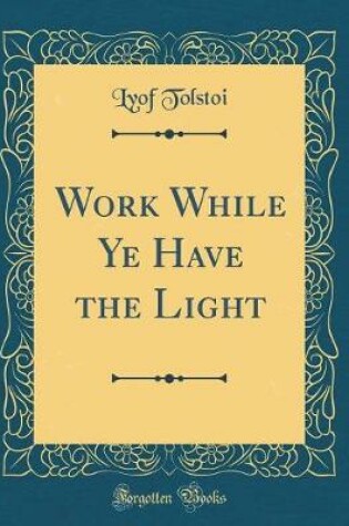 Cover of Work While Ye Have the Light (Classic Reprint)