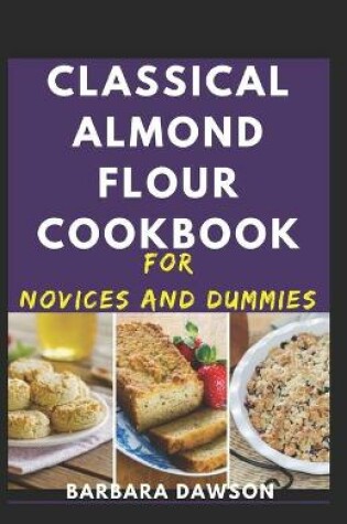 Cover of Classical Almond Flour Cookbook For Novices And Dummies