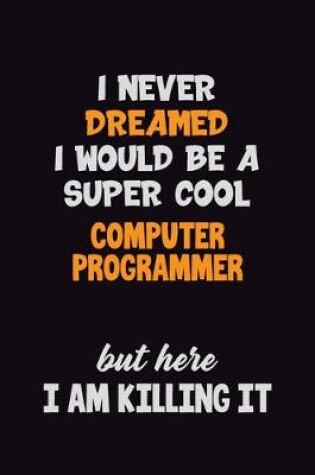 Cover of I Never Dreamed I would Be A Super Cool Computer Programmer But Here I Am Killing It