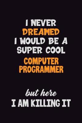 Book cover for I Never Dreamed I would Be A Super Cool Computer Programmer But Here I Am Killing It