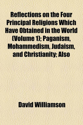 Book cover for Reflections on the Four Principal Religions Which Have Obtained in the World (Volume 1); Paganism, Mohammedism, Judaism, and Christianity Also on the Church of England, and Other Denominations of Protestants and on Evangelical Religion