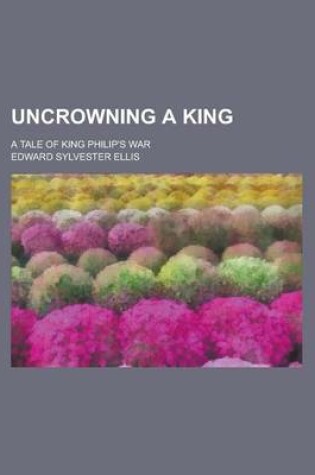 Cover of Uncrowning a King; A Tale of King Philip's War