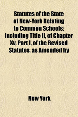 Book cover for Statutes of the State of New-York Relating to Common Schools; Including Title II, of Chapter XV, Part I, of the Revised Statutes, as Amended by