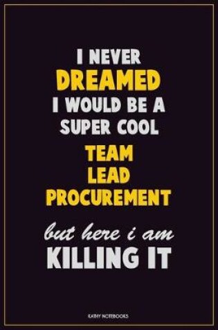 Cover of I Never Dreamed I would Be A Super Cool Team Lead Procurement But Here I Am Killing It