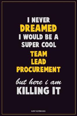 Book cover for I Never Dreamed I would Be A Super Cool Team Lead Procurement But Here I Am Killing It